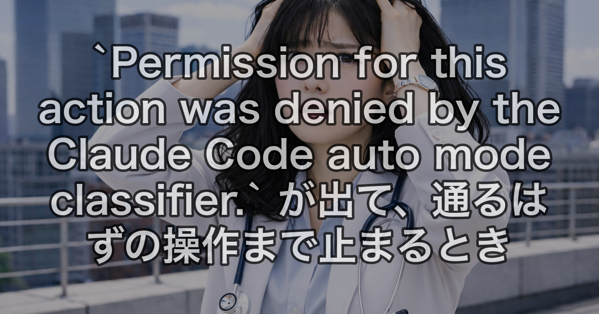 `Permission for this action was denied by the Claude Code auto mode classifier.` が出て、通るはずの操作まで止まるとき