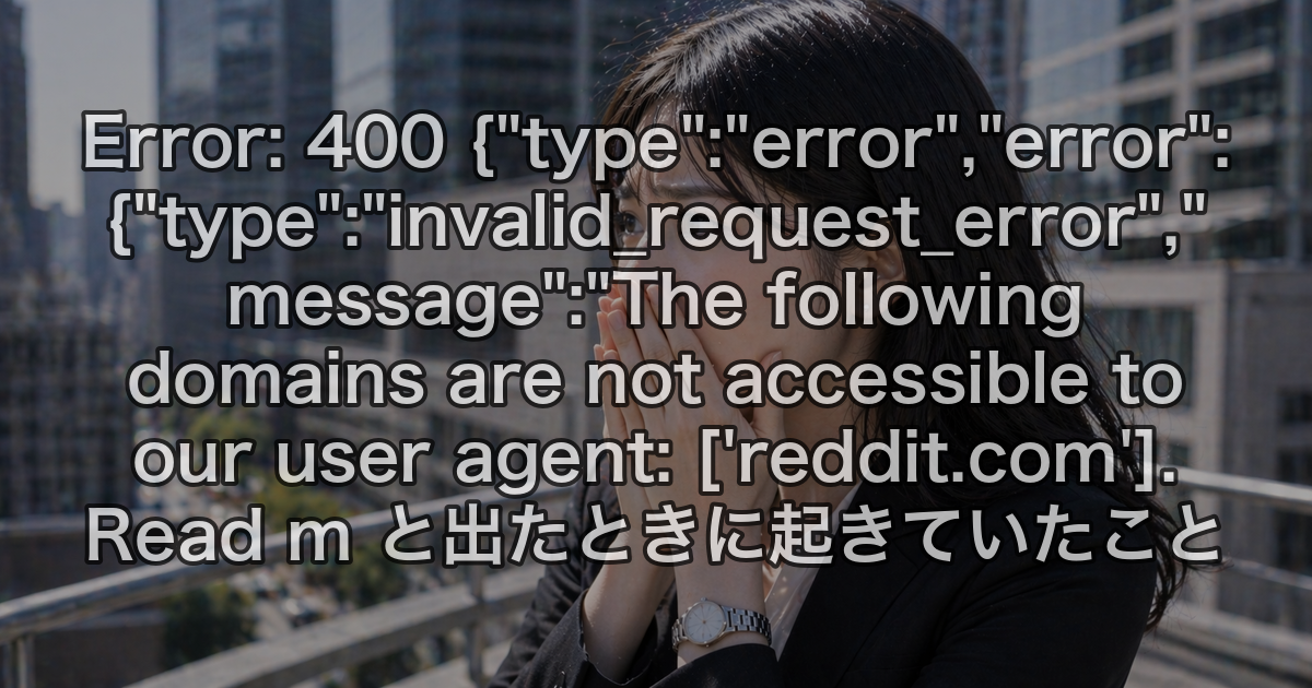 Error: 400 {"type":"error","error":{"type":"invalid_request_error","message":"The following domains are not accessible to our user agent: ['reddit.com']. Read m と出たときに起きていたこと