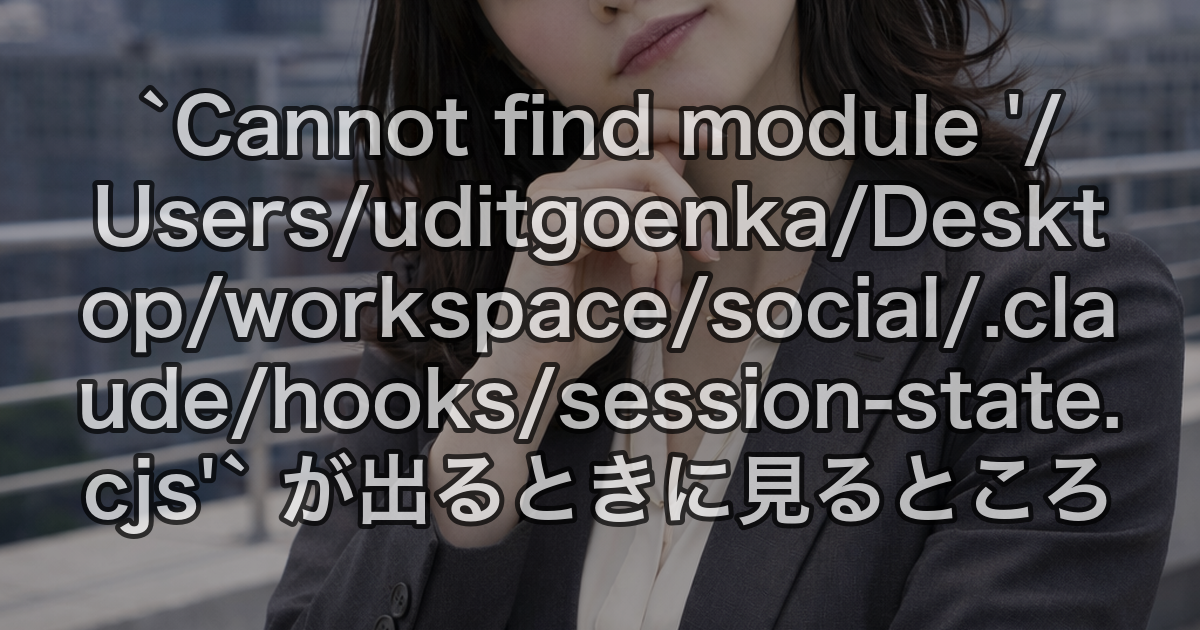 `Cannot find module '/Users/uditgoenka/Desktop/workspace/social/.claude/hooks/session-state.cjs'` が出るときに見るところ