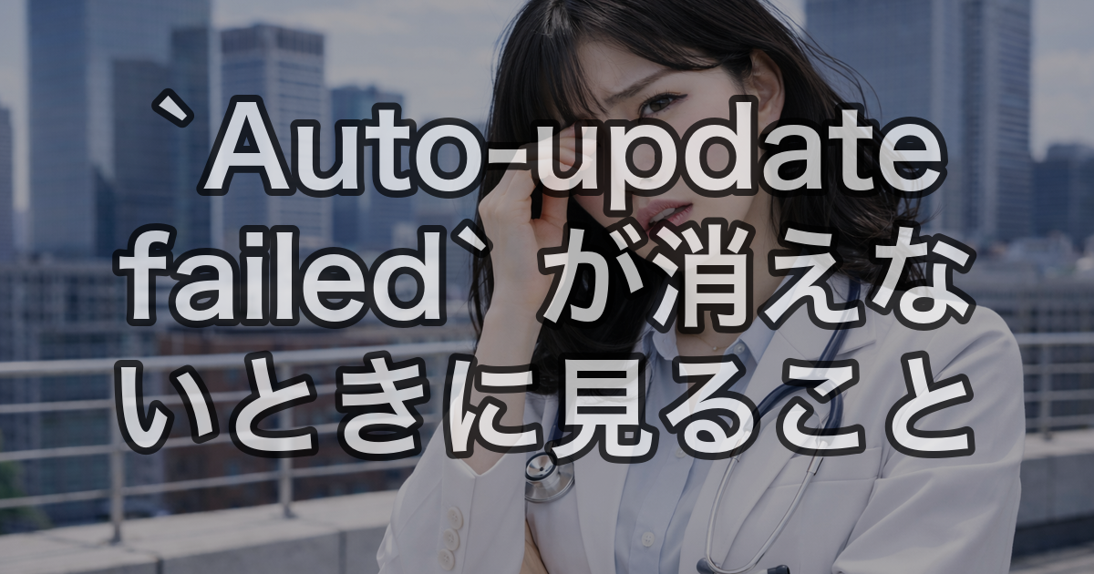 `Auto-update failed` が消えないときに見ること