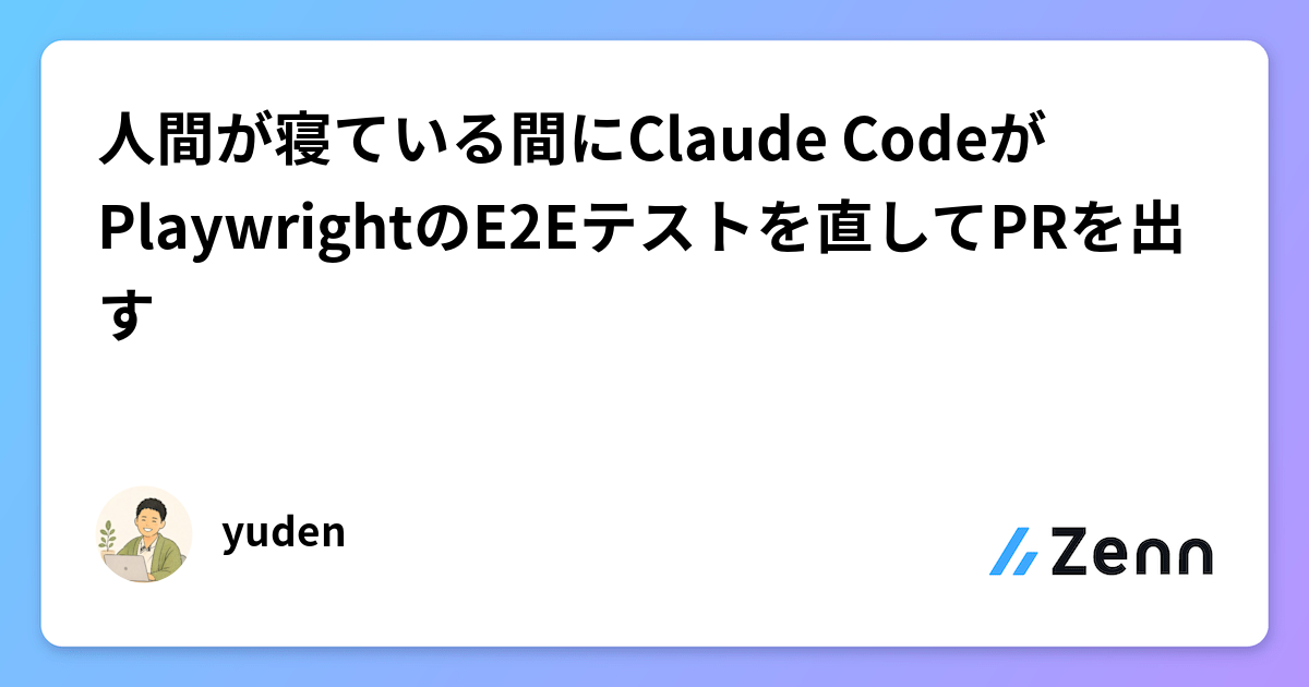 人間が寝ている間にClaude CodeがPlaywrightのE2Eテストを直してPRを出す話
