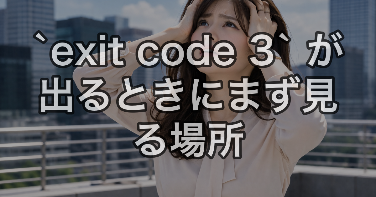 `exit code 3` が出るときにまず見る場所