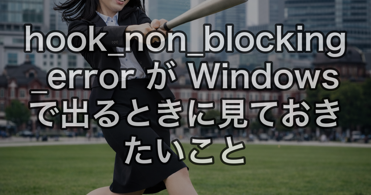 hook_non_blocking_error が Windows で出るときに見ておきたいこと